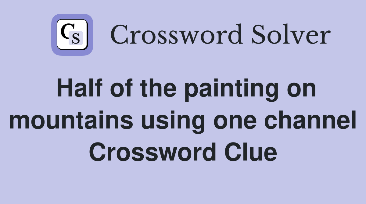 Half of the painting on mountains using one channel Crossword Clue Answers Crossword Solver